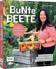 Bunte Beete – Einfach gärtnern mit intensiver Bepflanzung in Hochbeet und Freiland