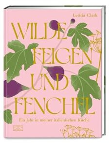Wilde Feigen und Fenchel ein Jahr in meiner italienischen Küche