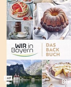 Wir in Bayern – Das Backbuch: 70 Lieblingsrezepte der TV-Konditor*innen