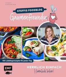 Herrlich einfach – himmlisch lecker: Steffis Foodblog „Die Gaumenfreundin“: 100 Lieblingsrezepte für