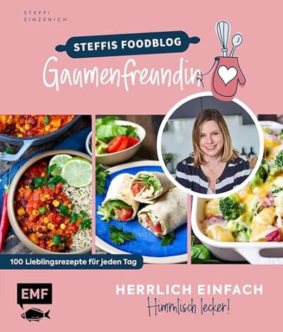 Herrlich einfach – himmlisch lecker: Steffis Foodblog "Die Gaumenfreundin": 100 Lieblingsrezepte für