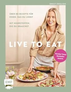 Live to Eat: Über 80 Rezepte für Essen, das du liebst, mit Nährstoffen, die du brauchst