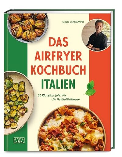 Das Airfryer Kochbuch Italien: 80 Klassiker jetzt für die Heißluftfritteuse