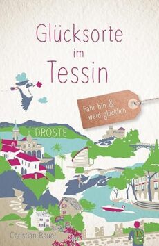 Glücksorte im Tessin: Fahr hin & werd glücklich