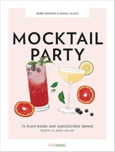 Mocktail Party: 75 plant-based & alkoholfreie Drinks für jeden Anlass