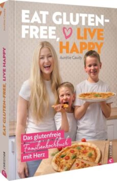 Eat gluten-free, live happy Das glutenfreie Familienkochbuch mit Herz Deutsch